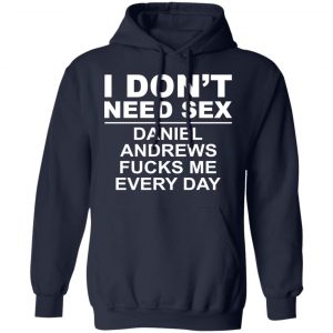 I Don't Need Sex Daniel Andrews Fucks Me Everyday Shirt, Hoodie, Tank 23 I Don't Need Sex Daniel Andrews Fucks Me Everyday Shirt, Hoodie, Tank 23