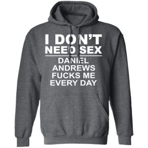 I Don't Need Sex Daniel Andrews Fucks Me Everyday Shirt, Hoodie, Tank 24 I Don't Need Sex Daniel Andrews Fucks Me Everyday Shirt, Hoodie, Tank 24