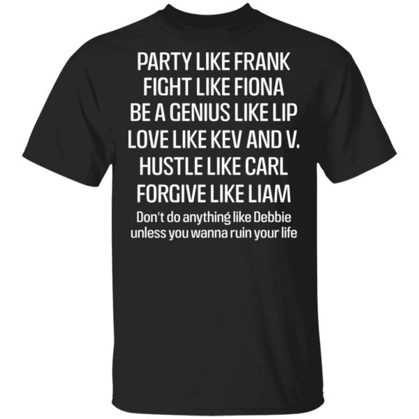 Party Like Frank Fight Like Fiona Be A Genius Like Lip Love Like Kev And V Shirt, Hoodie, Tank 3