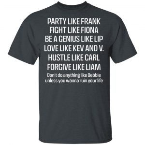 Party Like Frank Fight Like Fiona Be A Genius Like Lip Love Like Kev And V Shirt, Hoodie, Tank 15 Party Like Frank Fight Like Fiona Be A Genius Like Lip Love Like Kev And V Shirt, Hoodie, Tank 15