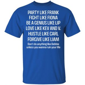 Party Like Frank Fight Like Fiona Be A Genius Like Lip Love Like Kev And V Shirt, Hoodie, Tank 17 Party Like Frank Fight Like Fiona Be A Genius Like Lip Love Like Kev And V Shirt, Hoodie, Tank 17