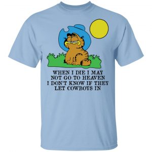 When I Die I May Not Go To Heaven I Don't Know If They Let Cowboy In Garfield Shirt, Hoodie, Tank