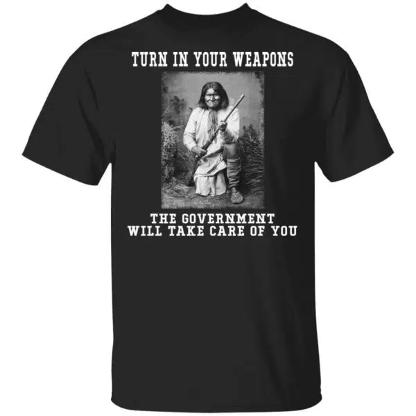 Geronimo Turn In Your Weapons The Government Will Take Care Of You Shirt, Hoodie, Tank 6