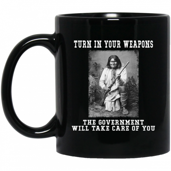 Geronimo Turn In Your Weapons The Government Will Take Care Of You Mug 3