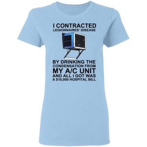 I Contracted Legionnaires Disease By Drinking The Condensation From My AC Unit Shirt, Hoodie, Tank 9
