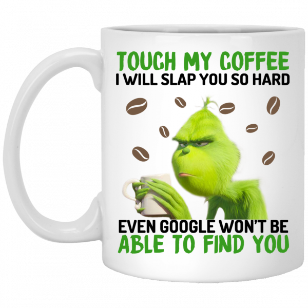 The Grinch Touch My Coffee I Will Slap You So Hard Even Google Won't Be Able To Find You Mug 3