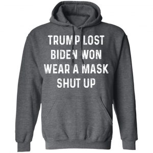 Trump Lost Biden Won Wear A Mask Shut Up Shirt, Hoodie, Tank 24