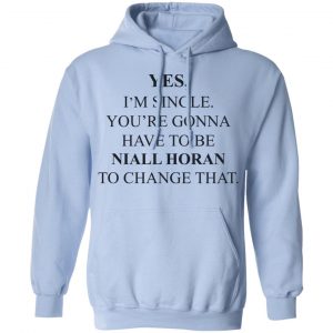 Yes I'm Single You're Gonna Have To Be Niall Horan To Change That Shirt, Hoodie, Tank 25