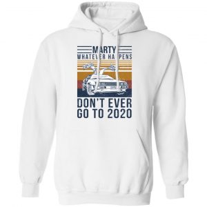 Marty Whatever Happens Don't Ever Go To 2020 Shirt, Hoodie, Tank 24