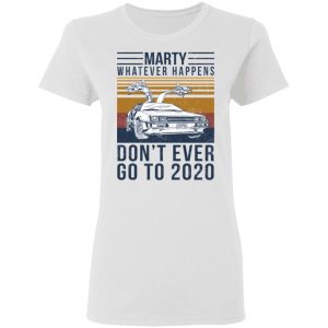 Marty Whatever Happens Don't Ever Go To 2020 Shirt, Hoodie, Tank 18