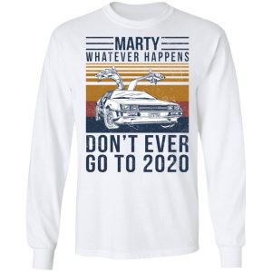 Marty Whatever Happens Don't Ever Go To 2020 Shirt, Hoodie, Tank 21