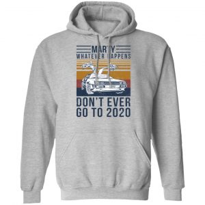 Marty Whatever Happens Don't Ever Go To 2020 Shirt, Hoodie, Tank 23