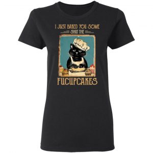 Black Cat I Just Baked You Some Shut The Fucupcakes Shirt, Hoodie, Tank 8