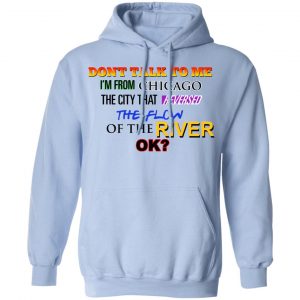 Don't Talk To Me I'm From Chicago The City That Reversed The Flow Of The River Shirt, Hoodie, Tank 25