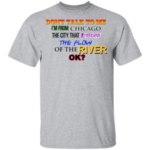 Don't Talk To Me I'm From Chicago The City That Reversed The Flow Of The River Shirt, Hoodie, Tank 16