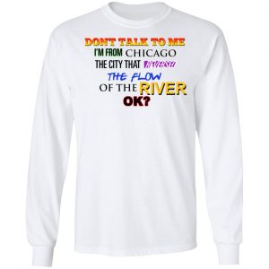 Don't Talk To Me I'm From Chicago The City That Reversed The Flow Of The River Shirt, Hoodie, Tank 21
