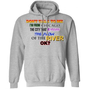 Don't Talk To Me I'm From Chicago The City That Reversed The Flow Of The River Shirt, Hoodie, Tank 23