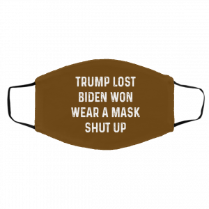 Trump Lost Biden Won Wear A Mask Shut Up Face Mask 25