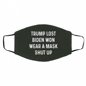 Trump Lost Biden Won Wear A Mask Shut Up Face Mask 26