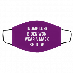 Trump Lost Biden Won Wear A Mask Shut Up Face Mask 18