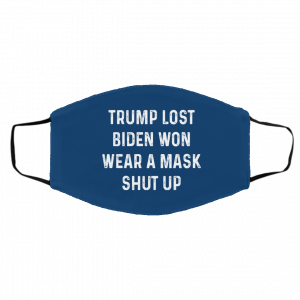 Trump Lost Biden Won Wear A Mask Shut Up Face Mask 19