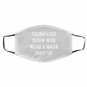 Trump Lost Biden Won Wear A Mask Shut Up Face Mask 22