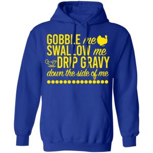 Turkey Gobble Me Swallow Me Drip Gravy Down The Side Of Me Thanksgiving Shirt, Hoodie, Tank 24