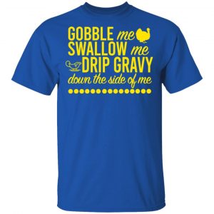 Turkey Gobble Me Swallow Me Drip Gravy Down The Side Of Me Thanksgiving Shirt, Hoodie, Tank 16