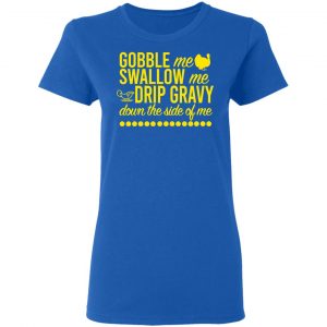 Turkey Gobble Me Swallow Me Drip Gravy Down The Side Of Me Thanksgiving Shirt, Hoodie, Tank 20