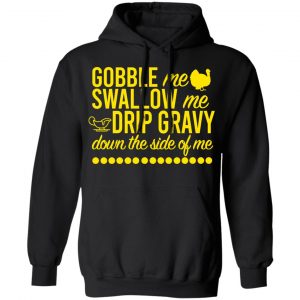Turkey Gobble Me Swallow Me Drip Gravy Down The Side Of Me Thanksgiving Shirt, Hoodie, Tank 21