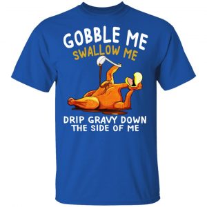 Gobble Me Swallow Me Drip Gravy Down The Side Of Me Turkey Shirt, Hoodie, Tank 17
