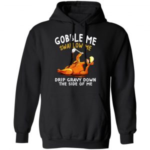 Gobble Me Swallow Me Drip Gravy Down The Side Of Me Turkey Shirt, Hoodie, Tank 22