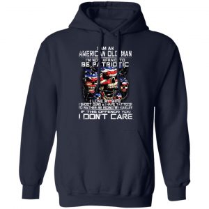 I Am An American Old Man Not Afraid To Be Patriotic Shirt, Hoodie, Tank 23 I Am An American Old Man Not Afraid To Be Patriotic Shirt, Hoodie, Tank 23