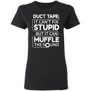 Duct Tape It Can't Fix Stupid But It Can Muffle The Sound Shirt, Hoodie, Tank 18