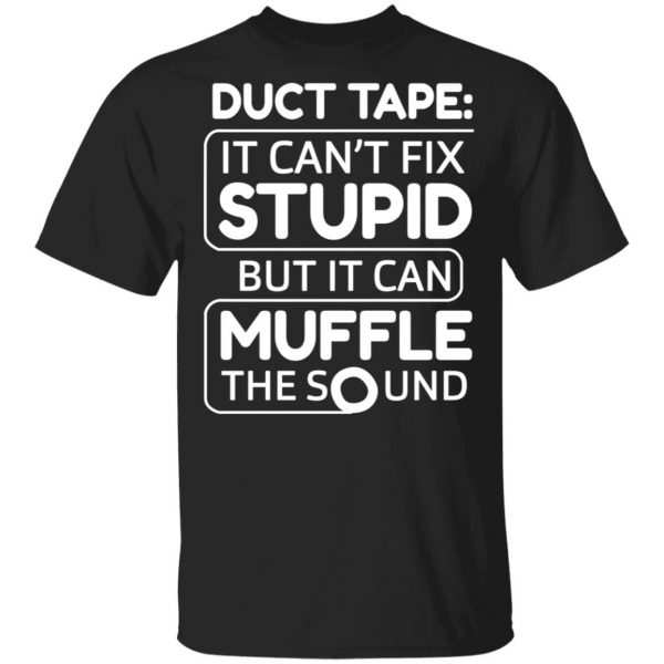 Duct Tape It Can't Fix Stupid But It Can Muffle The Sound Shirt, Hoodie, Tank 3