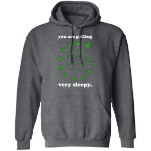 You Are Getting Very Sleepy The Weed Shirt, Hoodie, Tank 24