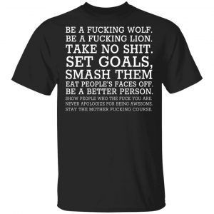 Be A Fucking Wolf Be A Fucking Lion Take No Shit Set Goals Smash Them Eat People’s Faces Off Shirt, Hoodie, Tank Apparel