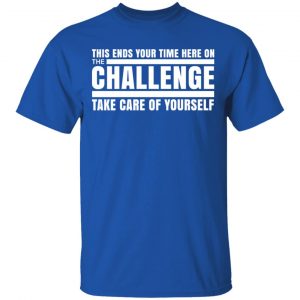 This Ends Your Time Here On The Challenge Take Care Of Yourself Shirt, Hoodie, Tank 17