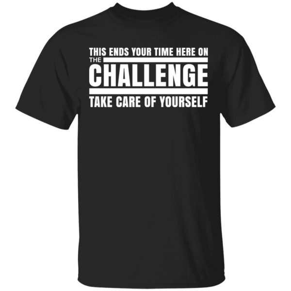 This Ends Your Time Here On The Challenge Take Care Of Yourself Shirt, Hoodie, Tank 3
