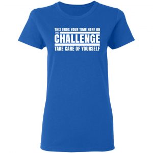 This Ends Your Time Here On The Challenge Take Care Of Yourself Shirt, Hoodie, Tank 21