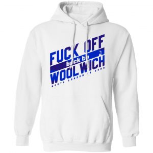 Fuck Off Back To Wool Wich North London Is Ours Shirt, Hoodie, Tank 24