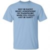 Why Be Racist Sexist Homophobic Or Transphobic When You Could Just Be Quiet Shirt, Hoodie, Tank 1