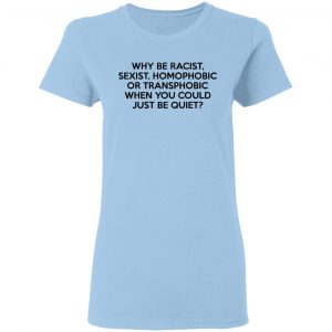 Why Be Racist Sexist Homophobic Or Transphobic When You Could Just Be Quiet Shirt, Hoodie, Tank 17