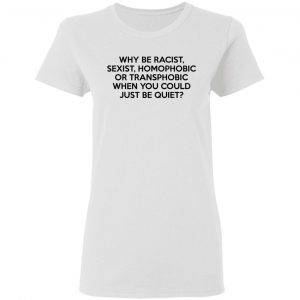Why Be Racist Sexist Homophobic Or Transphobic When You Could Just Be Quiet Shirt, Hoodie, Tank 18