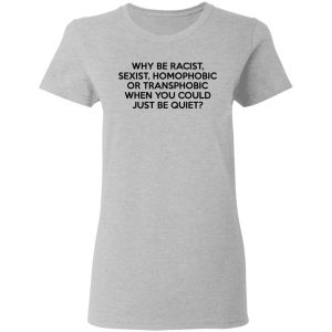 Why Be Racist Sexist Homophobic Or Transphobic When You Could Just Be Quiet Shirt, Hoodie, Tank 19
