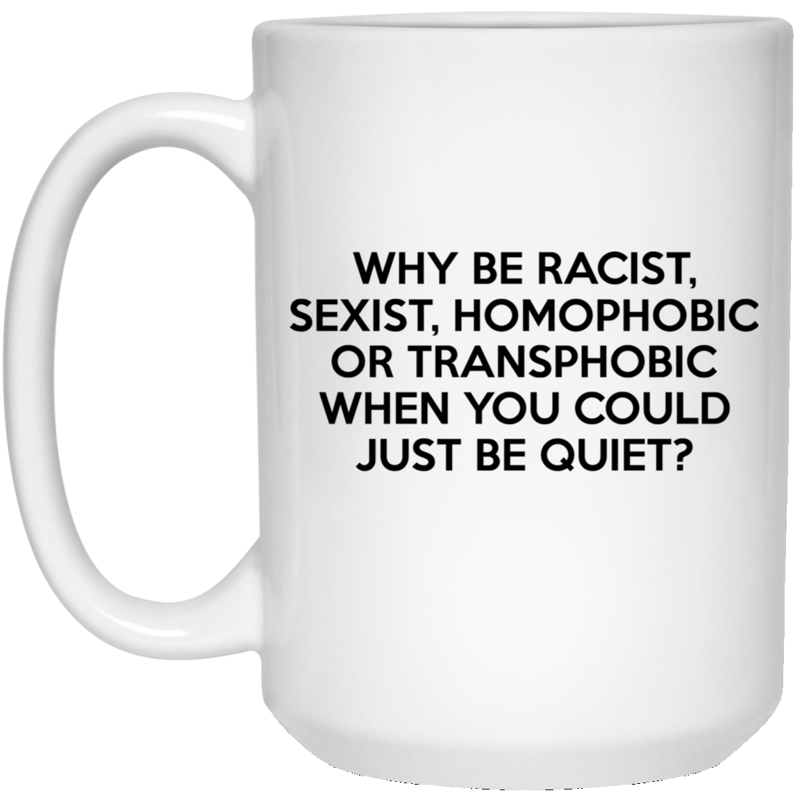 Why Be Racist Sexist Homophobic Or Transphobic When You Could Just Be Quiet Mug 4 Why Be Racist Sexist Homophobic Or Transphobic When You Could Just Be Quiet Mug 4