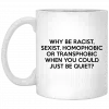 Why Be Racist Sexist Homophobic Or Transphobic When You Could Just Be Quiet Mug 1