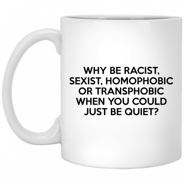 Why Be Racist Sexist Homophobic Or Transphobic When You Could Just Be Quiet Mug Coffee Mugs 3