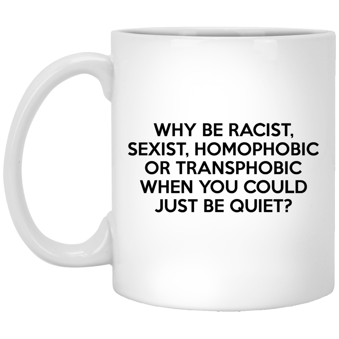 Why Be Racist Sexist Homophobic Or Transphobic When You Could Just Be Quiet Mug 3 Why Be Racist Sexist Homophobic Or Transphobic When You Could Just Be Quiet Mug 3