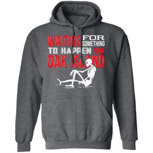 Waiting For Something To Happen On Oak Island Shirt, Hoodie, Tank 24